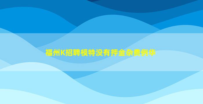 福州K招聘模特没有押金杂费例华